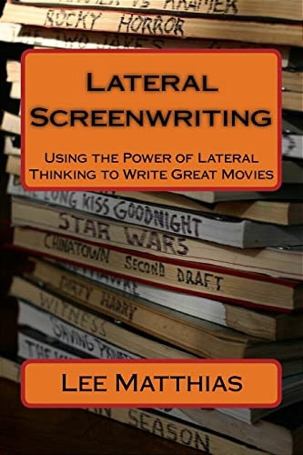 Lateral Screenwriting: Using The Power Of Lateral Thinking To Write Great Movies-..
