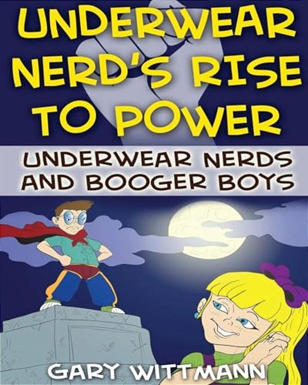 Underwear Nerd's Rise To Power: Underwear Nerd And The Booger Boys Book 3-..