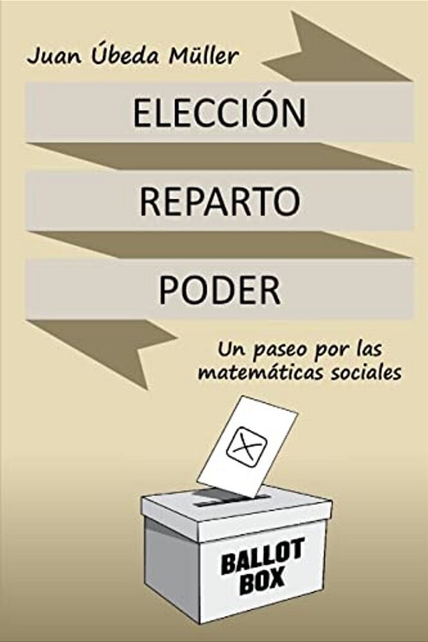 Elección, Reparto Y Poder. Un Paseo Por Las Matemáticas Sociales-..