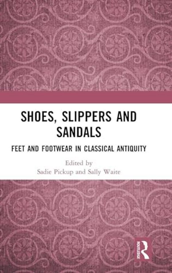 Shoes, Slippers, And Sandals: Feet And Footwear In Classical Antiquity-..