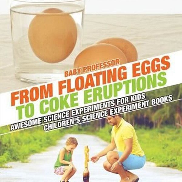 From Floating Eggs To Coke Eruptions - Awesome Science Experiments For Kids Children's Science Experiment Books-..