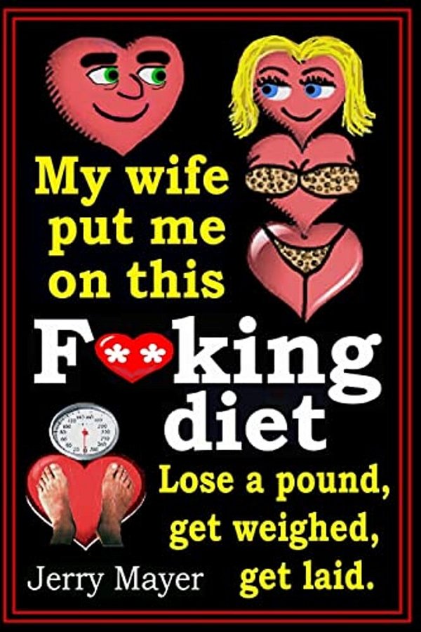 My Wife Put Me On This F**king Diet: Lose A Pound, Get Weighed, Get Laid. -..