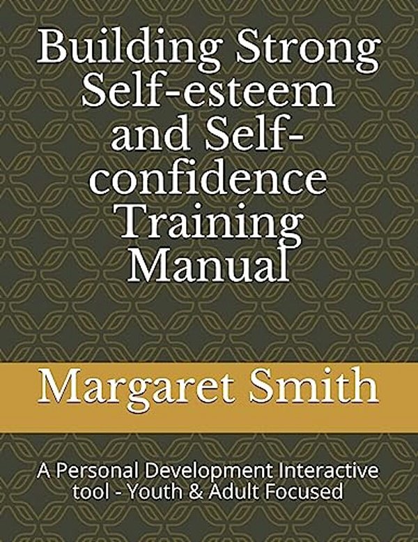 Building Strong Self-Esteem And Self-Confidence Training Manual: A Personal Development Interactive Tool - Youth Focused-..