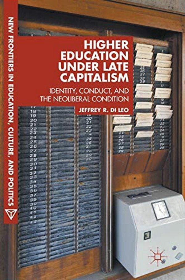 Higher Education Under Late Capitalism: Identity, Conduct, And The Neoliberal Condition-..
