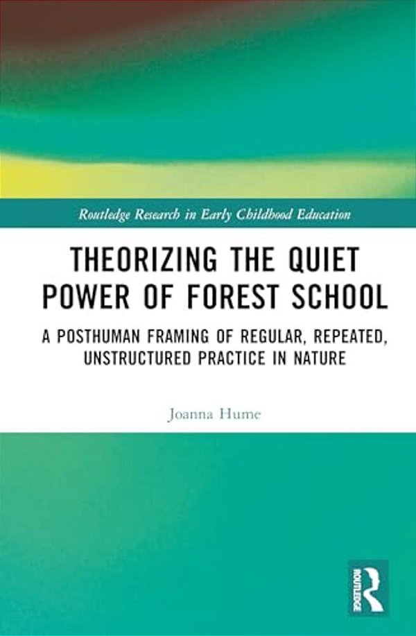 Theorizing The Quiet Power Of Forest School: A Posthuman Framing Of Regular, Repeated, Unstructured Practice In Nature-..