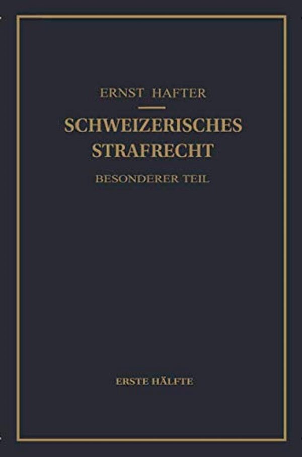Schweizerisches Strafrecht. Besonderer Teil: Erste Hälfte: Delikte Gegen Leib Und Leben, Gegen Die Freiheit, Gegen Das Geschlechtsleben, Gegen Die Ehr-..
