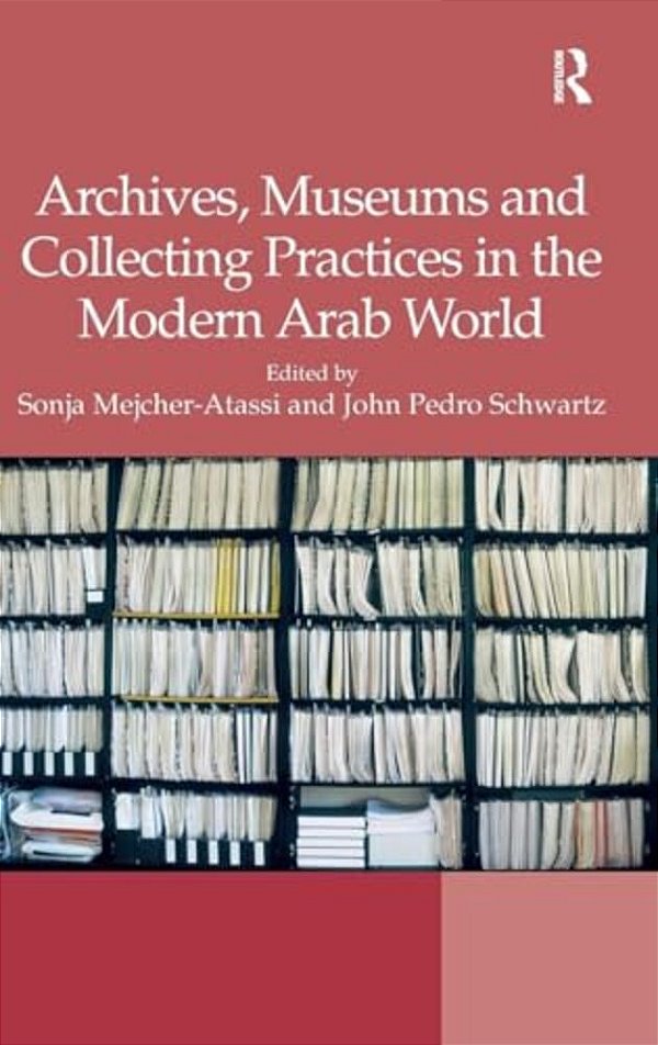Archives, Museums And Collecting Practices In The Modern Arab World-..