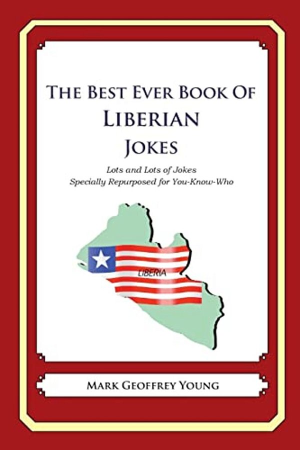 The Best Ever Book Of Liberian Jokes: Lots And Lots Of Jokes Specially Repurposed For You-Know-who-..