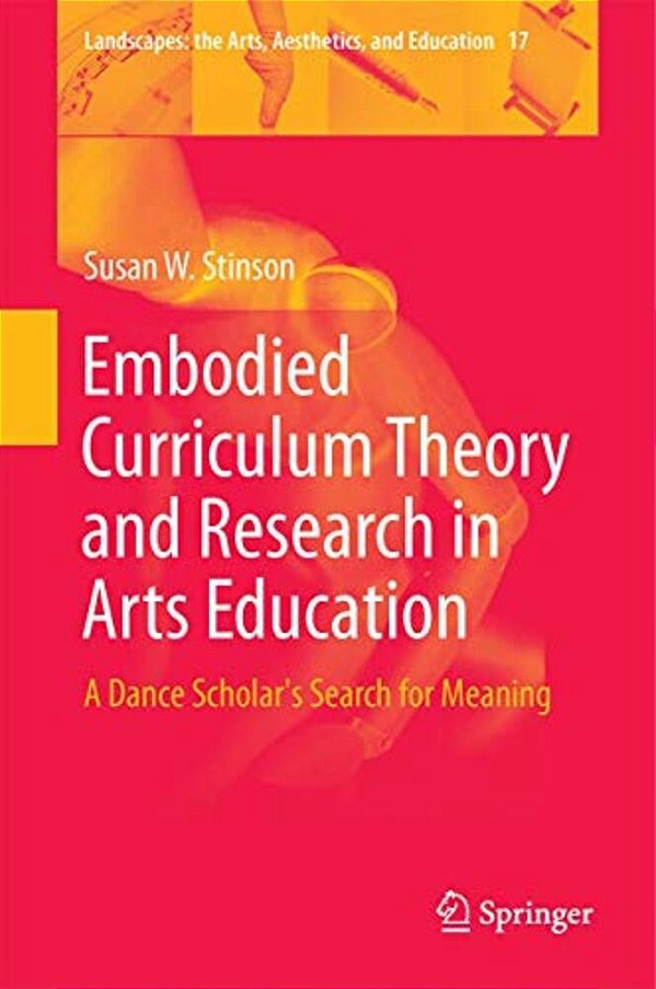 Embodied Curriculum Theory And Research In Arts Education: A Dance Scholar's Search For Meaning-..
