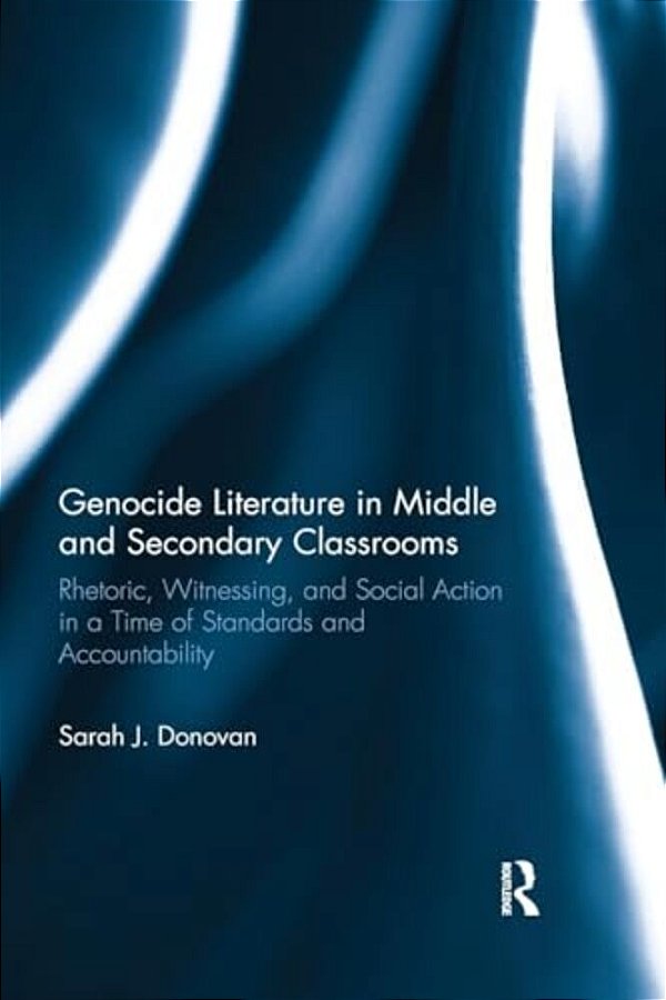 Genocide Literature In Middle And Secondary Classrooms: Rhetoric, Witnessing, And Social Action In A Time Of Standards And Accountability-..