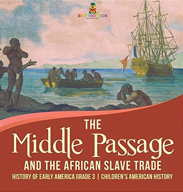 The Middle Passage And The African Slave Trade History Of Early America Grade 3 Children's American History-..