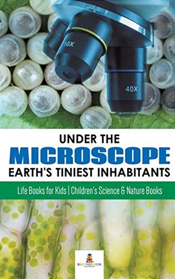Under The Microscope: Earth's Tiniest Inhabitants: Life Books For Kids Children's Science & Nature Books-..