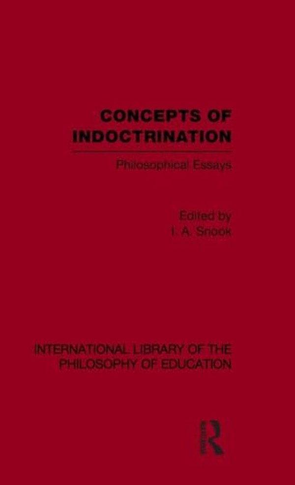 Concepts Of Indoctrination (International Library Of The Philosophy Of Education Volume 20): Philosophical Essays-..