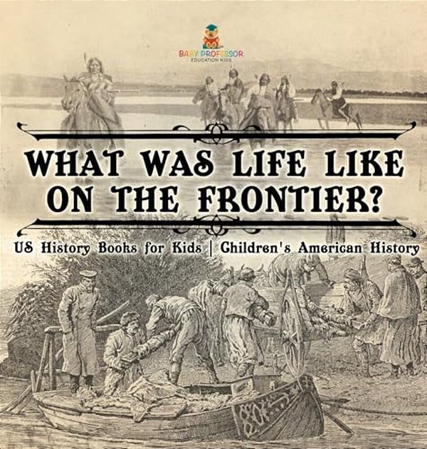 What Was Life Like On The Frontier? US History Books For Kids Children's American History-..