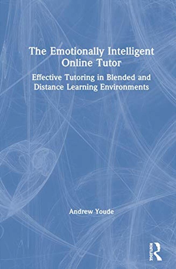 The Emotionally Intelligent Online Tutor: Effective Tutoring In Blended And Distance Learning Environments-..