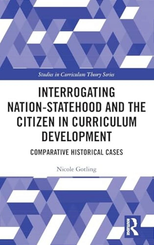 Interrogating Nation-Statehood And The Citizen In Curriculum Development: Comparative Historical Cases-..