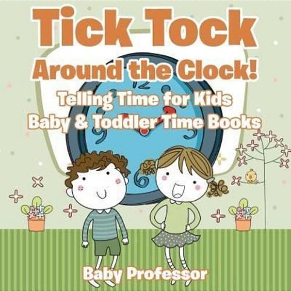 Tick Tock Around The Clock! Telling Time For Kids - Baby & Toddler Time Books-..