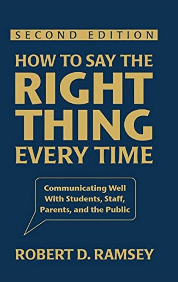 How To Say The Right Thing Every Time: Communicating Well With Students, Staff, Parents, And The Public-..