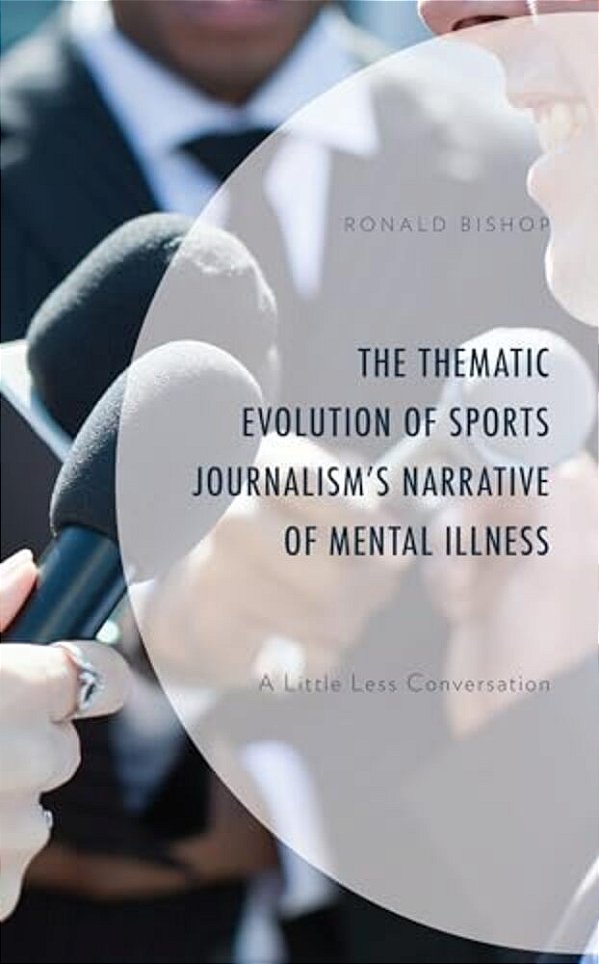 Thematic Evolution Of Sports Journalism's Narrative Of Mental Illness: A Little Less Conversation-..
