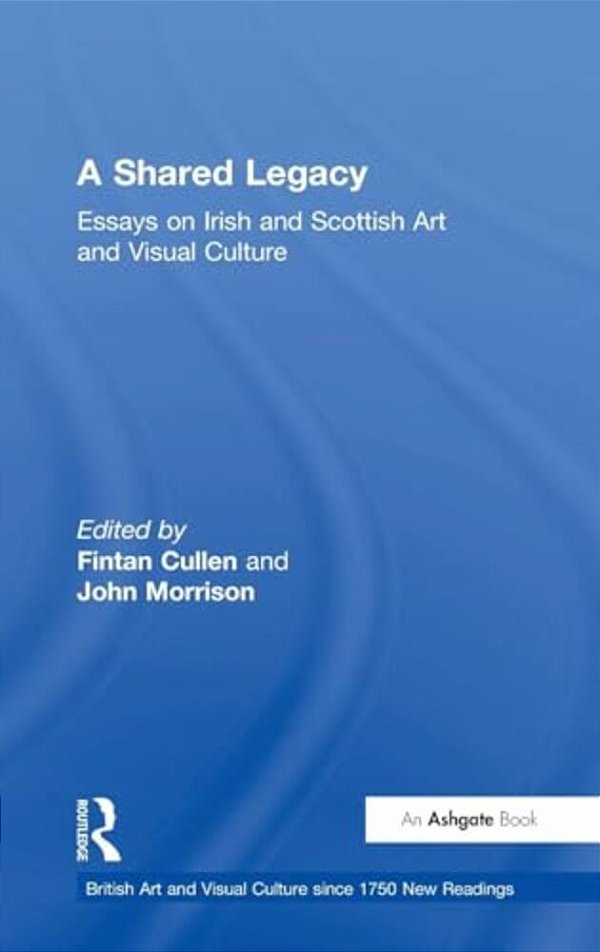 A Shared Legacy: Essays On Irish And Scottish Art And Visual Culture-..