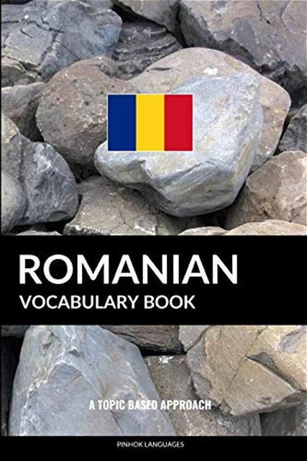 Romanian Vocabulary Book: A Topic Based Approach-..