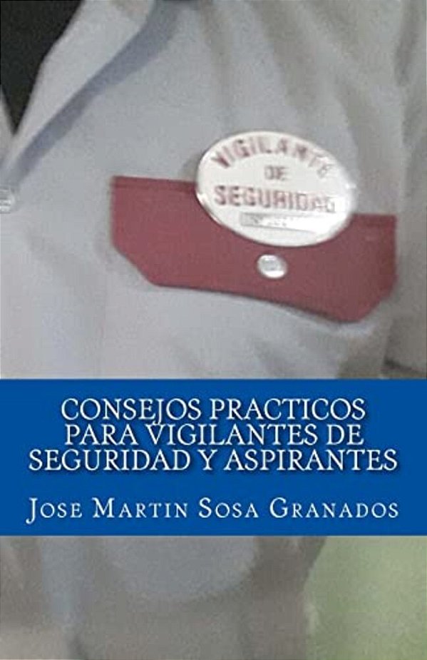 Consejos Practicos Para Vigilantes De Seguridad Y Aspirantes: Experiencias De Vigilantes De Seguridad-..