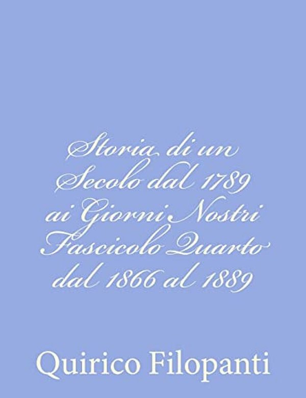 Storia Di Un Secolo Dal 1789 Ai Giorni Nostri Fascicolo Quarto Dal 1866 Al 1889-..