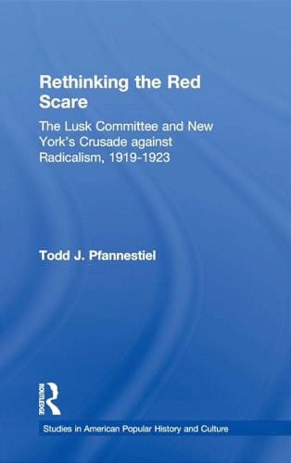 Rethinking The Red Scare: The Lusk Committee And New York's Crusade Against Radicalism, 1919-1923-..