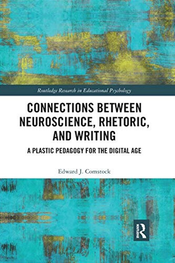 Connections Between Neuroscience, Rhetoric, And Writing: A Plastic Pedagogy For The Digital Age-..