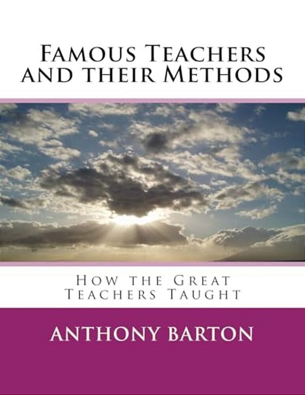 Famous Teachers And Their Methods: How The Great Teachers Taught-..