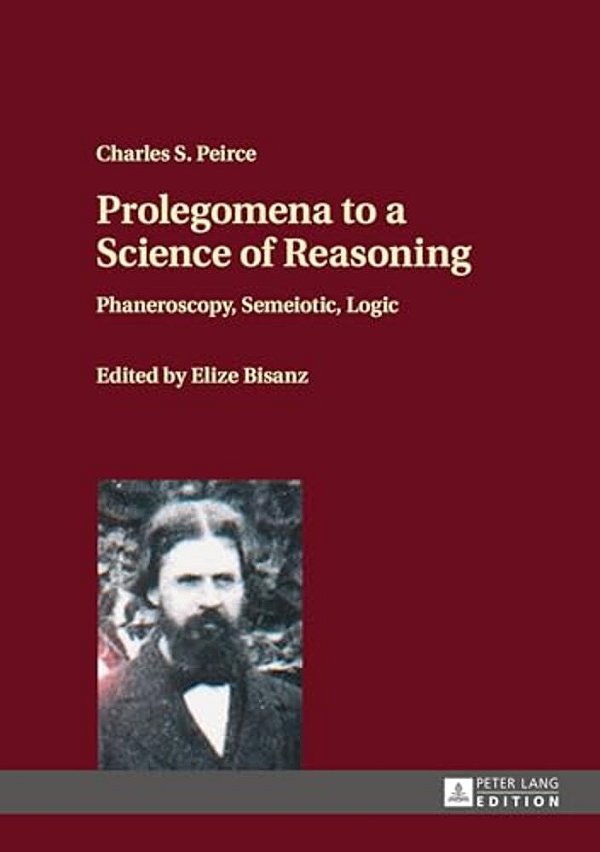 Prolegomena To A Science Of Reasoning: Phaneroscopy, Semeiotic, Logic-..