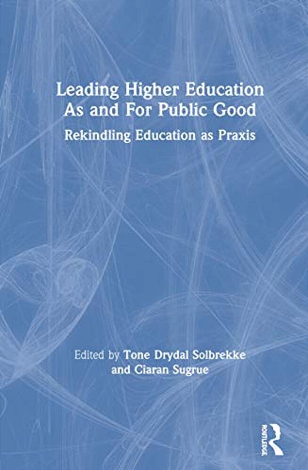 Leading Higher Education As And For Public Good: Rekindling Education As Praxis-..