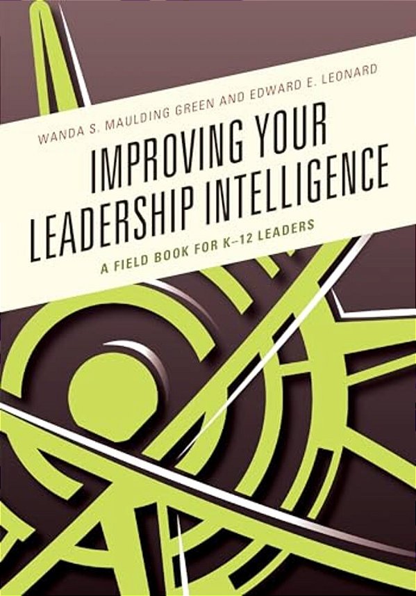 Improving Your Leadership Intelligence: A Field Book For K-12 Leaders-..