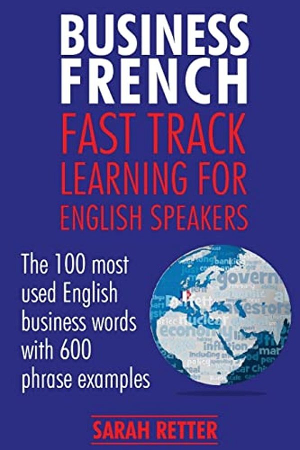 Business French: Fast Track Learning For English Speakers: The 100 Most Used English Business Words With 600 Phrase Examples. -..
