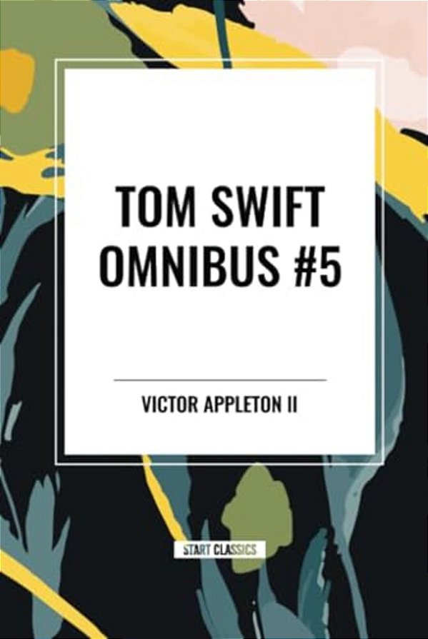 Tom Swift Omnibus #5: Tom Swift In Captivity, Tom Swift And His Wizard Camera, Tom Swift And His Great Searchlight-..