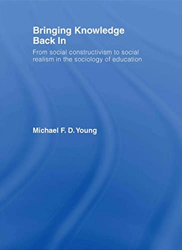 Bringing Knowledge Back In: From Social Constructivism To Social Realism In The Sociology Of Education-..