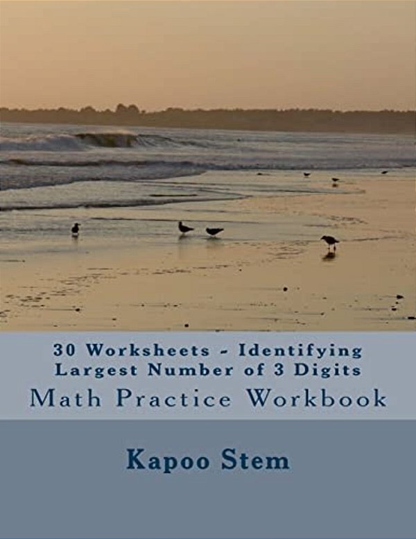 30 Worksheets - Identifying Largest Number Of 3 Digits: Math Practice Workbook-..