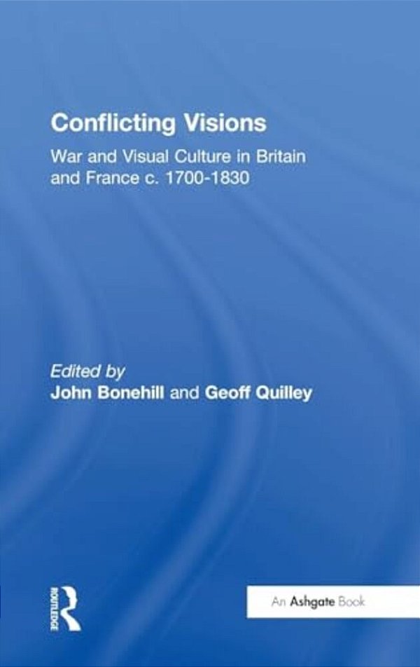 Conflicting Visions: War And Visual Culture In Britain And France C. 1700-1830-..