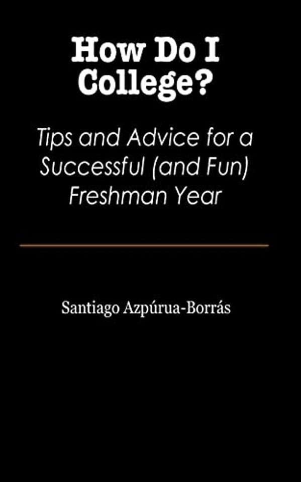 How Do I College?: Tips And Advice For A Sucessful (And Fun) Freshman Year-..