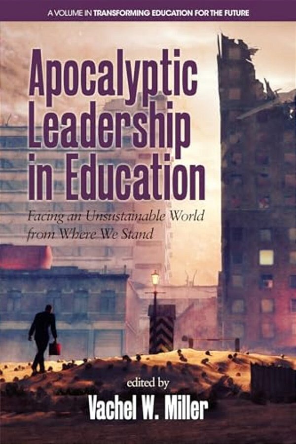 Apocalyptic Leadership In Education: Facing An Unsustainable World From Where We Stand-..