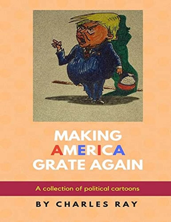 Making America Grate Again: A Collection Of Political Cartoons-..