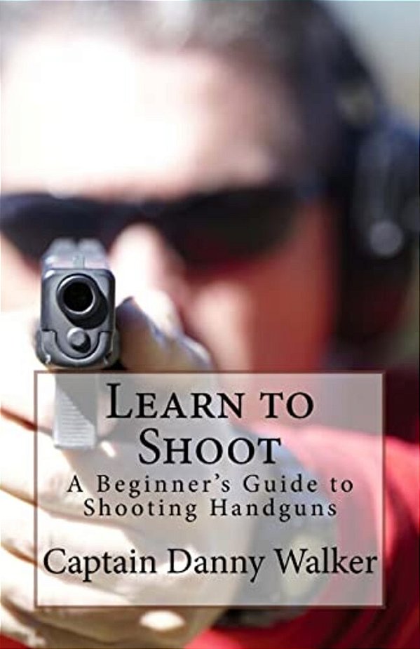 Learn To Shoot: Beginners Guide To Shooting A Handgun-..