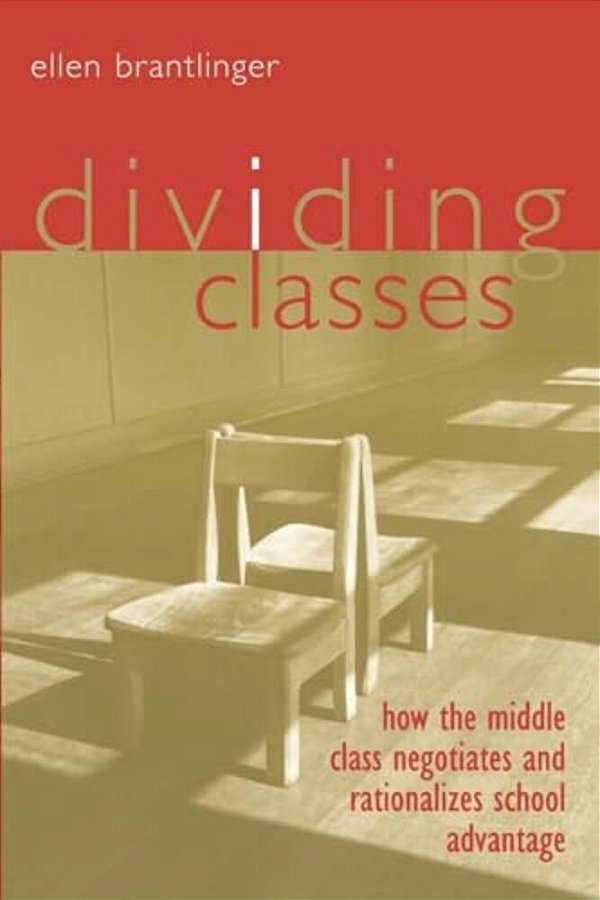 Dividing Classes: How The Middle Class Negotiates And Rationalizes School Advantage-..