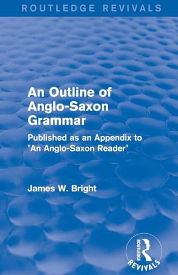 Routledge Revivals: An Outline Of Anglo-Saxon Grammar (1936): Published As An Appendix To An Anglo-Saxon Reader-..