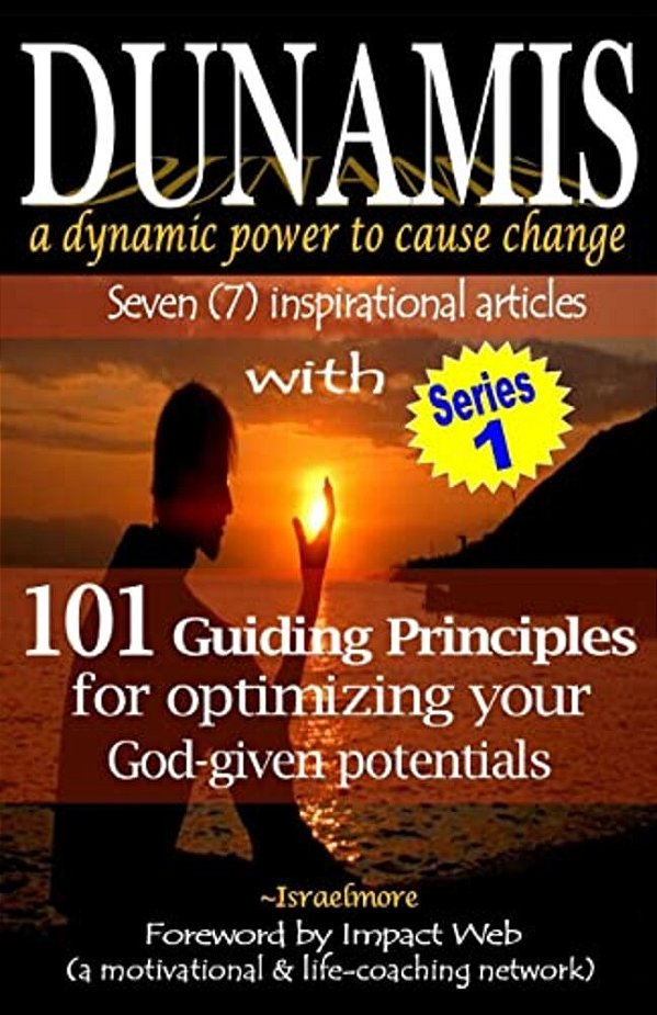 Dunamis, A Dynamic Power To Cause Change: Seven (7) Inspirational Articles With 101 Guiding Principles For Optimizing Your God-Given Potential-..