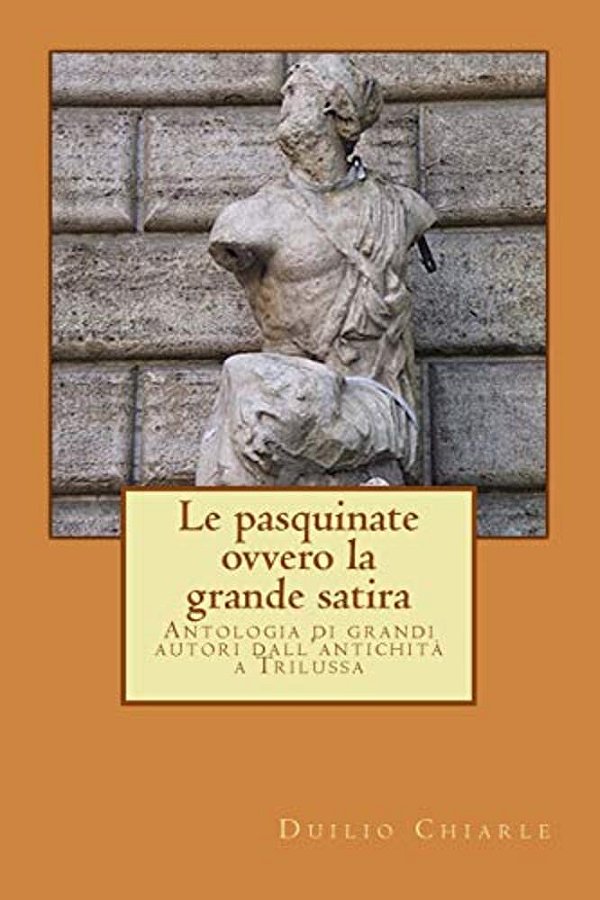 Le Pasquinate, Ovvero La Grande Satira: Antologia Di Grandi Autori Dall'Antichità A Trilussa-..