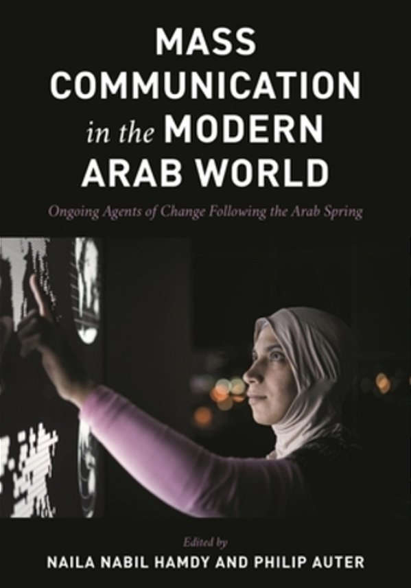 Mass Communication In The Modern Arab World: Ongoing Agents Of Change Following The Arab Spring-..