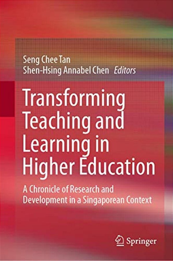 Transforming Teaching And Learning In Higher Education: A Chronicle Of Research And Development In A Singaporean Context-..