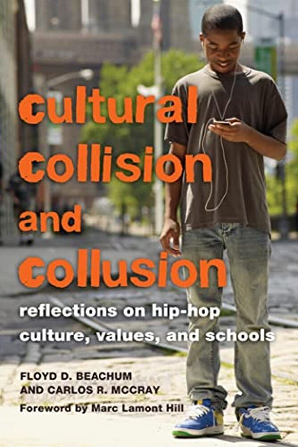 Cultural Collision And Collusion: Reflections On Hip-Hop Culture, Values, And Schools- Foreword By Marc Lamont Hill-..