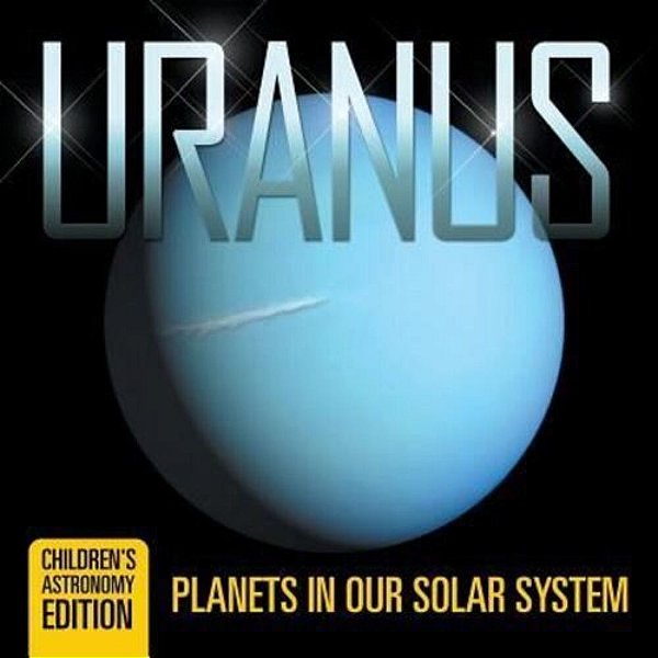 Uranus: Planets In Our Solar System Children's Astronomy Edition-..